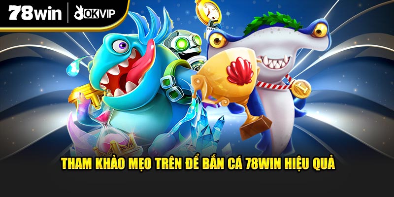 Tham khảo mẹo trên để bắn cá 78Win hiệu quả
